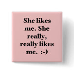 She likes me. She really, really likes me. :~) Pinback Buttons