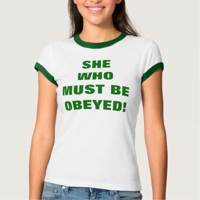 SHE WHO MUST BE OBEYED! T SHIRTS by Female_Supremacy