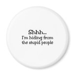 Shh Im Hiding From The Stupid People magnets