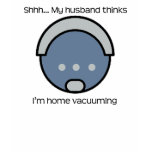 Shhhh! My Husband Thinks I'm Home Vacuuming t-shirts