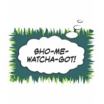 Sho-Me-Watcha-Got t-shirts