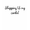 Shopping IS my cardio! t-shirts