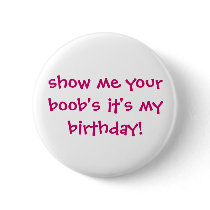 show me your boobs,it's my birthday! pinback buttons