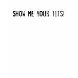 Show me your Tits! t-shirts