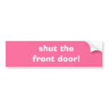 shut the front door! bumper stickers