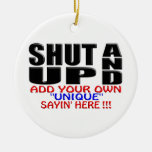 SHUT UP AND (ADD YOUR OWN UNIQUE SAYIN' HERE !!!) CHRISTMAS TREE ORNAMENT