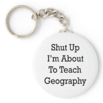 Shut Up I'm About To Teach Geography Key Chain