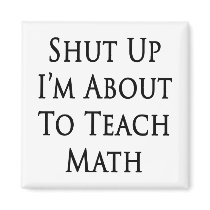 Shut Up I'm About To Teach Math Fridge Magnets
