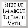 Shut Up I'm About To Teach Math Posters