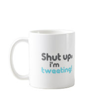 shut up im tweeting coffee mugs