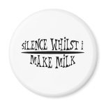 Silence Whilst I Make Milk magnets