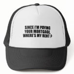 Since I'm paying your mortgage where's my rent hats
