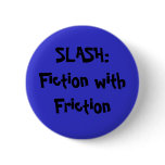 SLASH:Fiction with Friction Pinback Button