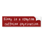 SLEEP IS A SYMPTOM OF CAFFEINE DEPRIVATION bumper stickers