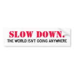 SLOW DOWN!, THE WORLD ISN'T GOING ANYWHERE bumper stickers