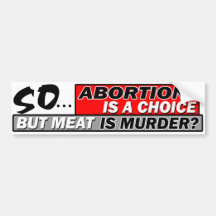 So Abortion Is A Choice But Meat Is Murder? Bumper Stickers