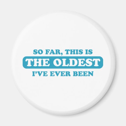 So far, this is the oldest I’ve ever been Magnet