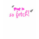 so fetch! t-shirts