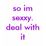 so im sexxy. deal with it t-shirts