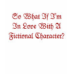 So What If I'm In Love With A Fictional Character? t-shirts