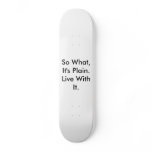 So What, It's Plain. Live With It. skateboards