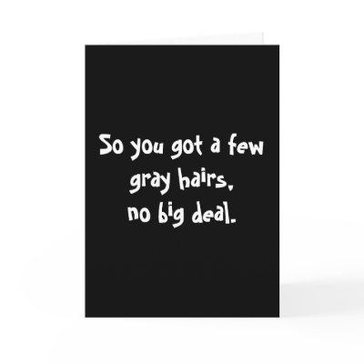So you got a few grey hairs,no big deal. cards by snarkycreations