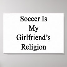 Soccer Is My Girlfriend's Religion Print