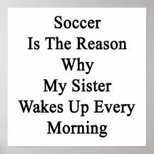 Soccer Is The Reason Why My Sister Wakes Up Every Posters