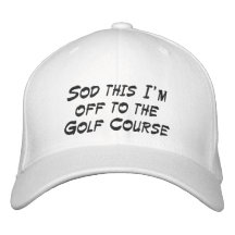 Sod this I'm off to the Golf Course Embroidered Hats