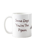 Some Days You're The Pigeon, Some Days The Statue Coffee Mug