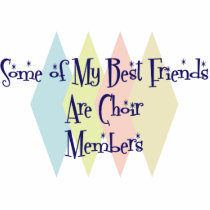 Some of My Best Friends Are Choir Members Acrylic Cut Outs