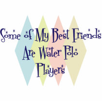 Some of My Best Friends Are Water Polo Players Acrylic Cut Out
