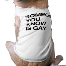 SOMEONE YOU KNOW IS GAY DOG CLOTHES