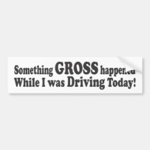 Something GROSS Happened While I was Driving Today Bumper Sticker