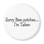 Sorry Beeyotches Im Taken Fridge Magnets