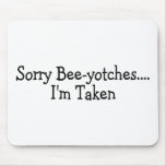 Sorry Beeyotches Im Taken Mousepad
