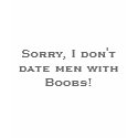 Sorry, I don't date men with Boobs! t-shirts
