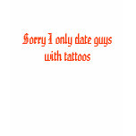 Sorry I only date guys with tattoos t-shirts