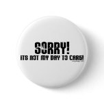 Sorry It's Not My Day To Care Button
