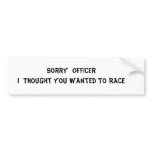 Sorry  Officer           I  Thought yo... bumper stickers