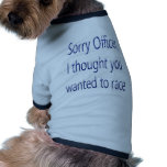 Sorry Officer I Thought You Wanted To Race pet clothing