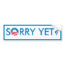 Sorry Yet? Bumper Stickers