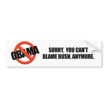SORRY YOU CANT BLAME BUSH ANYMORE bumper stickers