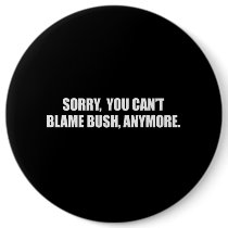 SORRY YOU CANT BLAME BUSH ANYMORE Bumpersticker Buttons