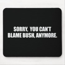 SORRY YOU CANT BLAME BUSH ANYMORE Bumpersticker Mouse Pads