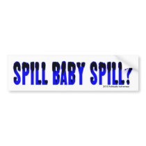 Spill Baby Spill? Bumper Sticker