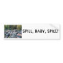 SPILL, BABY, SPILL! BUMPER STICKER