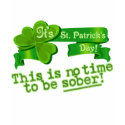 St Paddys Day No Time To Be Sober! t-shirts