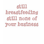 still breastfeeding still none of your business t-shirts
