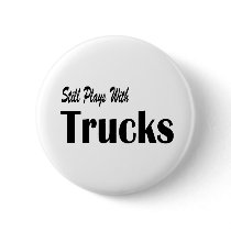 Still Plays With Trucks Pinback Buttons